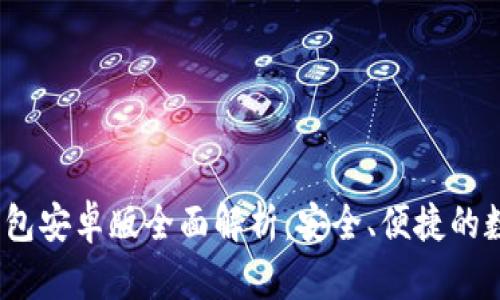 2023年小狐狸钱包安卓版全面解析：安全、便捷的数字资产管理工具