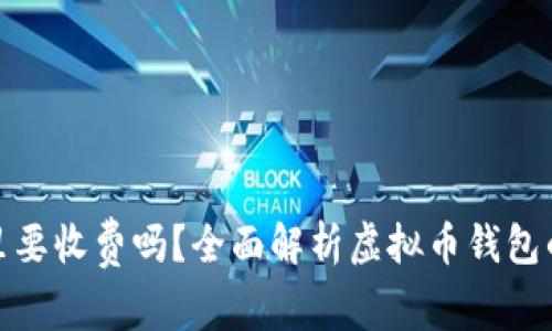 把虚拟币放钱包里要收费吗？全面解析虚拟币钱包的费用与使用技巧