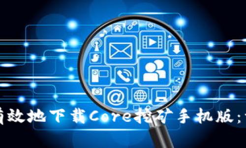 如何安全有效地下载Core挖矿手机版：一站式指南