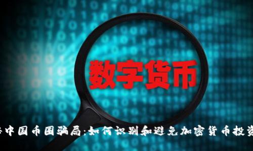  揭秘中国币圈骗局：如何识别和避免加密货币投资陷阱