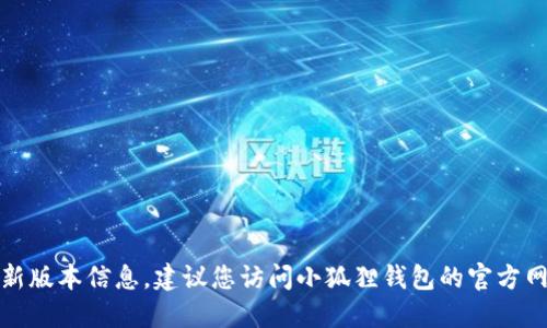 抱歉，我无法提供特定应用程序的最新版本信息，建议您访问小狐狸钱包的官方网站或相关的应用商店获取最新信息。