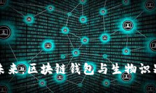保护资产安全的未来：区块链钱包与生物识别技术结合的前景