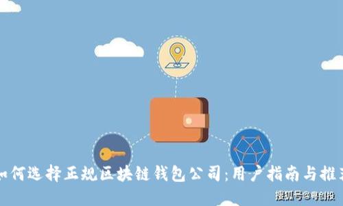 如何选择正规区块链钱包公司：用户指南与推荐