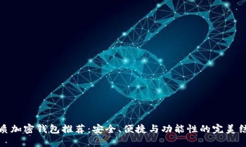 优质加密钱包推荐：安全、便捷与功能性的完美结合