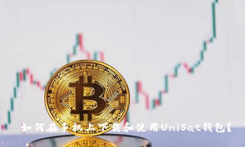  如何在手机上下载和使用UniSat钱包？