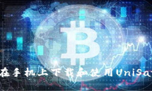  如何在手机上下载和使用UniSat钱包？