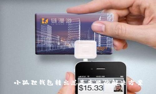 小狐狸钱包转出总是失败的解决方案