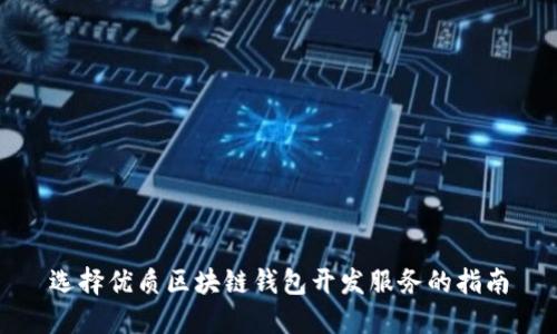 选择优质区块链钱包开发服务的指南
