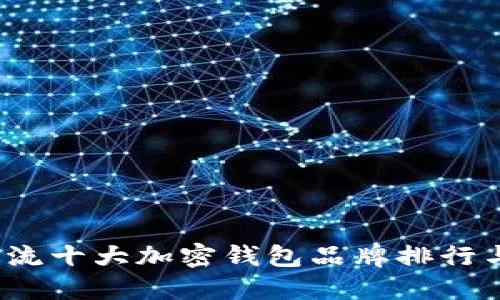 2023年主流十大加密钱包品牌排行与选择指南