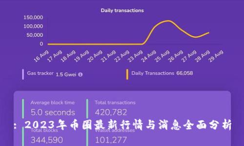 : 2023年币圈最新行情与消息全面分析