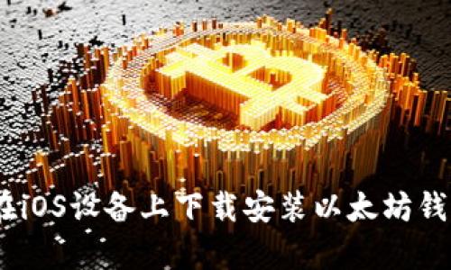 如何在iOS设备上下载安装以太坊钱包App