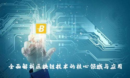全面解析区块链技术的核心领域与应用