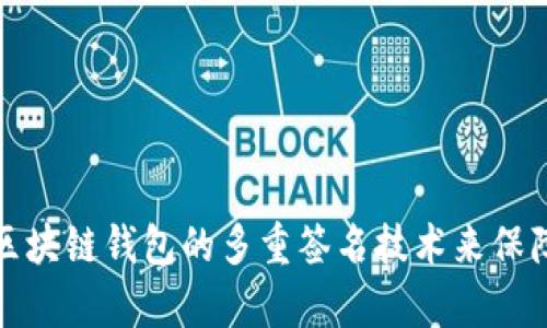 如何有效使用区块链钱包的多重签名技术来保障数字资产安全