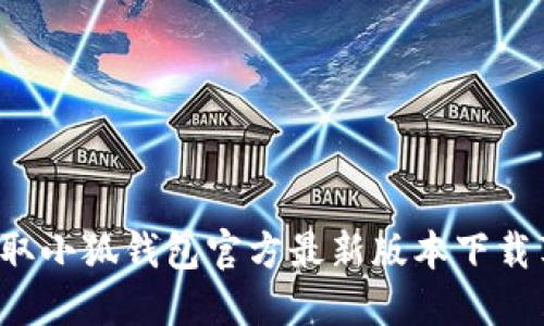 轻松获取小狐钱包官方最新版本下载苹果版！
