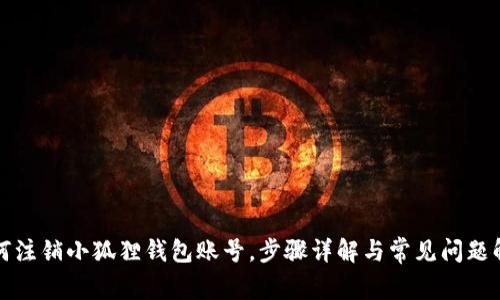 如何注销小狐狸钱包账号，步骤详解与常见问题解析