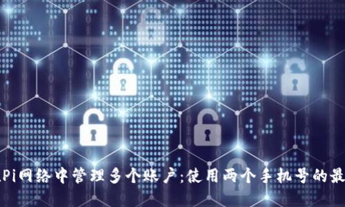 如何在Pi网络中管理多个账户：使用两个手机号的最佳实践