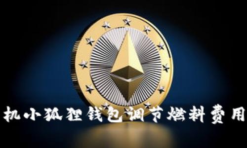 如何通过手机小狐狸钱包调节燃料费用的详细指南