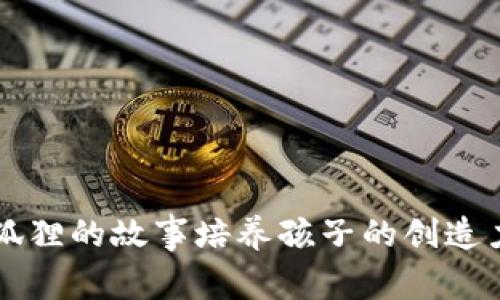 如何用小狐狸的故事培养孩子的创造力和想象力