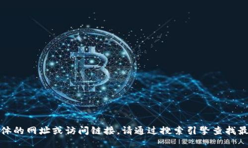 抱歉，我无法提供具体的网址或访问链接。请通过搜索引擎查找最新和最准确的信息。