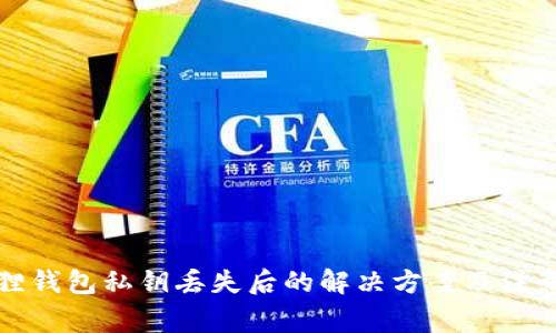 小狐狸钱包私钥丢失后的解决方案及注意事项