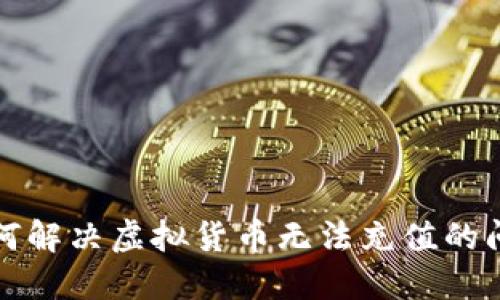 如何解决虚拟货币无法充值的问题