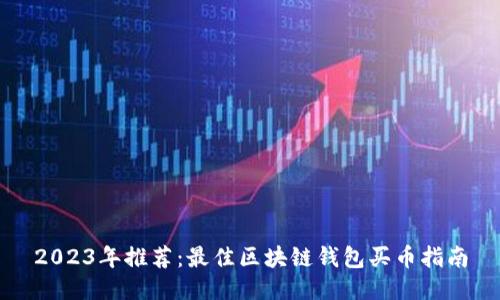 2023年推荐：最佳区块链钱包买币指南