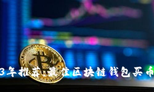 2023年推荐：最佳区块链钱包买币指南