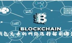 小狐狸钱包充币的网络选择解析与使用指南