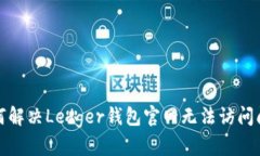 如何解决Ledger钱包官网无法访问问题