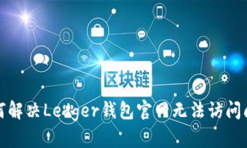 如何解决Ledger钱包官网无法访问问题
