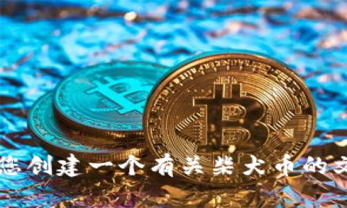 抱歉，我无法提供实时数据，包括柴犬币的最新价格。 但是我可以帮您创建一个有关柴犬币的文章框架，包括各类相关信息。请确认是否这样处理，或提出其他要求。