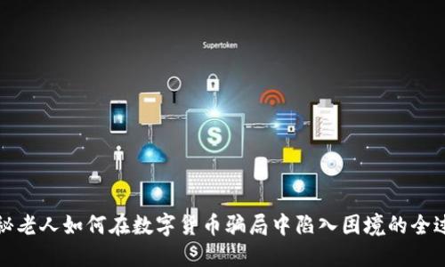 揭秘老人如何在数字货币骗局中陷入困境的全过程