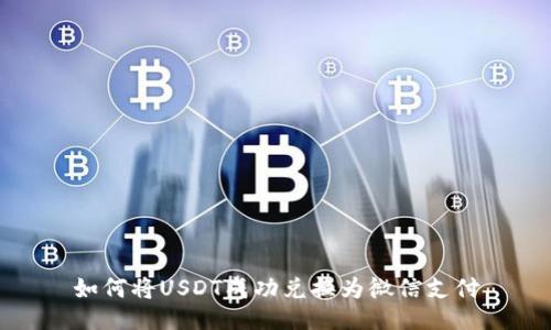 如何将USDT成功兑换为微信支付