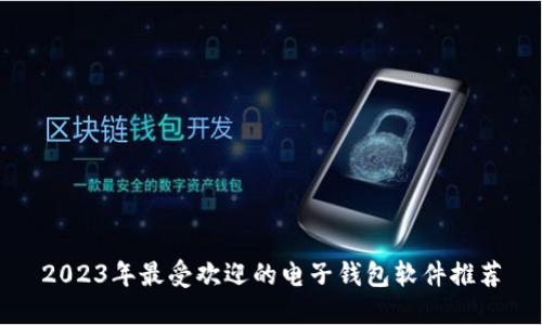2023年最受欢迎的电子钱包软件推荐