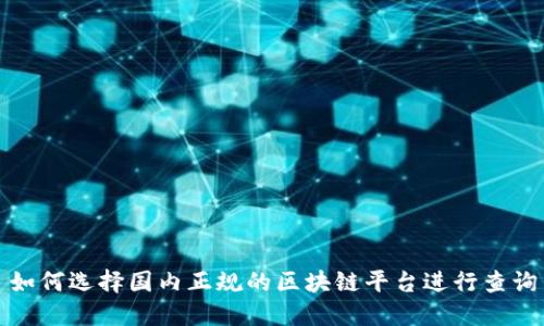 如何选择国内正规的区块链平台进行查询