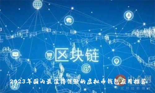 2023年国内最值得信赖的虚拟币钱包应用推荐