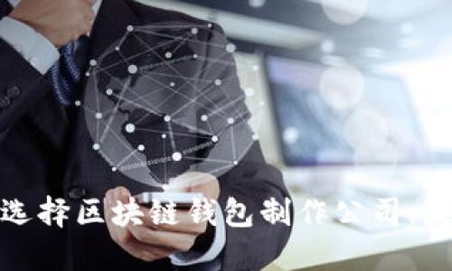 : 如何选择区块链钱包制作公司：最佳指南