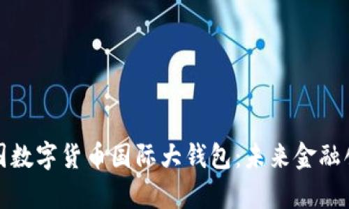 全面解析中国数字货币国际大钱包：未来金融创新的推动者