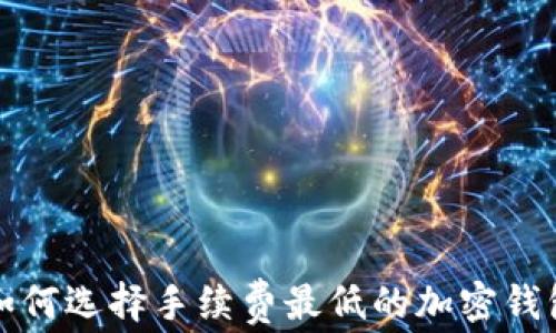 
如何选择手续费最低的加密钱包