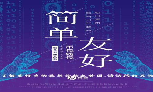 抱歉，我无法提供实时数据或具体的网络内容更新。如果您需要了解莱特币的最新价格走势图，请访问相关的金融网站或者使用加密货币交易平台。以下是可能的内容框架：


莱特币今日价格走势图分析与趋势预测