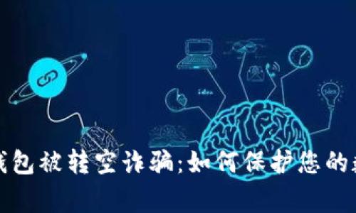 警惕区块链钱包被转空诈骗：如何保护您的数字资产安全