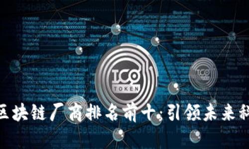  2023年区块链厂商排名前十：引领未来科技的先锋