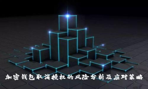 加密钱包取消授权的风险分析及应对策略