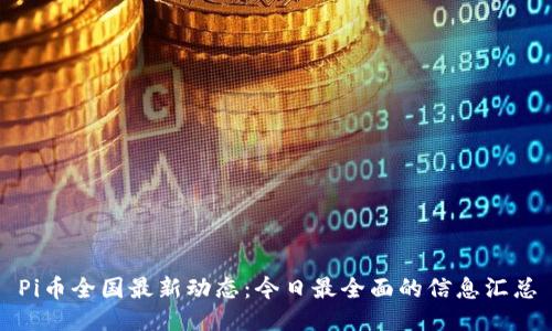 Pi币全国最新动态：今日最全面的信息汇总