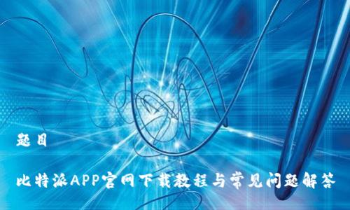 题目

比特派APP官网下载教程与常见问题解答
