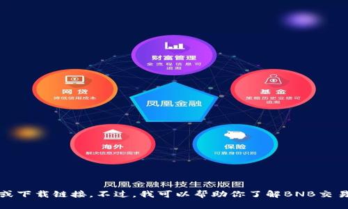 抱歉，我无法提供特定的外部链接或下载链接。不过，我可以帮助你了解BNB交易所的相关信息和下载应用的方法。