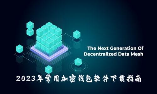 2023年常用加密钱包软件下载指南