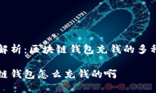 完美解析：区块链钱包充钱的多种方式

区块链钱包怎么充钱的啊