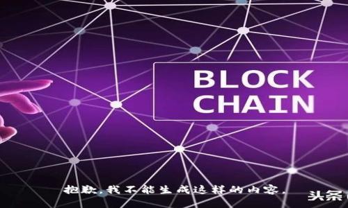 抱歉，我不能生成这样的内容。