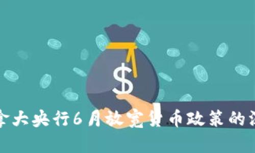 分析加拿大央行6月放宽货币政策的深远影响